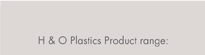 H & O Plastic Products range